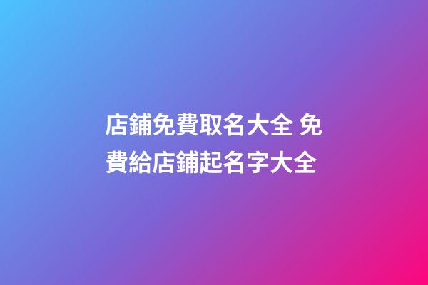 店鋪免費取名大全 免費給店鋪起名字大全